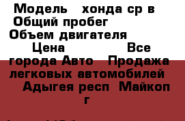  › Модель ­ хонда ср-в › Общий пробег ­ 330 000 › Объем двигателя ­ 1 900 › Цена ­ 190 000 - Все города Авто » Продажа легковых автомобилей   . Адыгея респ.,Майкоп г.